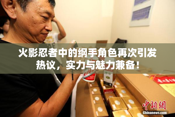 火影忍者中的纲手角色再次引发热议，实力与魅力兼备！