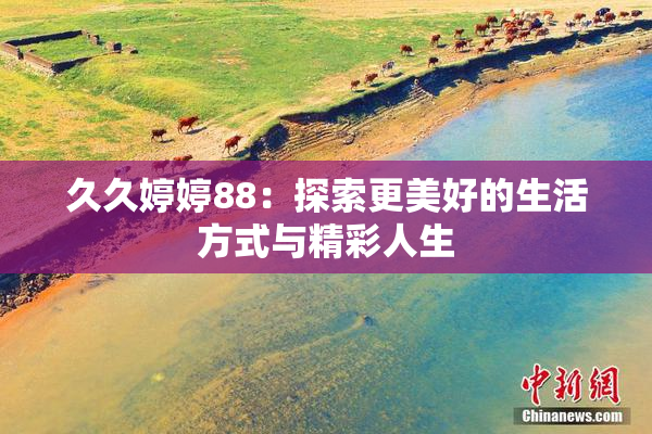 久久婷婷88：探索更美好的生活方式与精彩人生