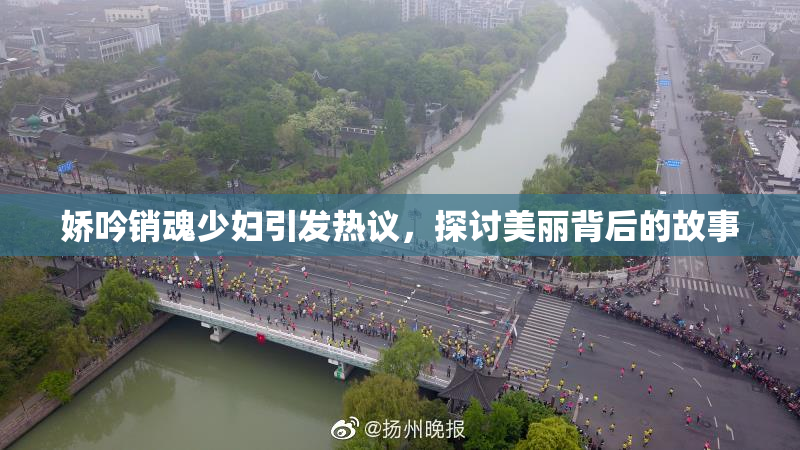 娇吟销魂少妇引发热议，探讨美丽背后的故事