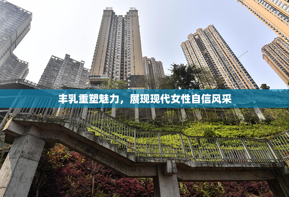 丰乳重塑魅力，展现现代女性自信风采