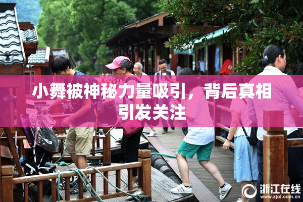 小舞被神秘力量吸引，背后真相引发关注