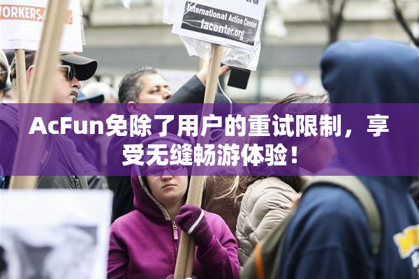 AcFun免除了用户的重试限制，享受无缝畅游体验！