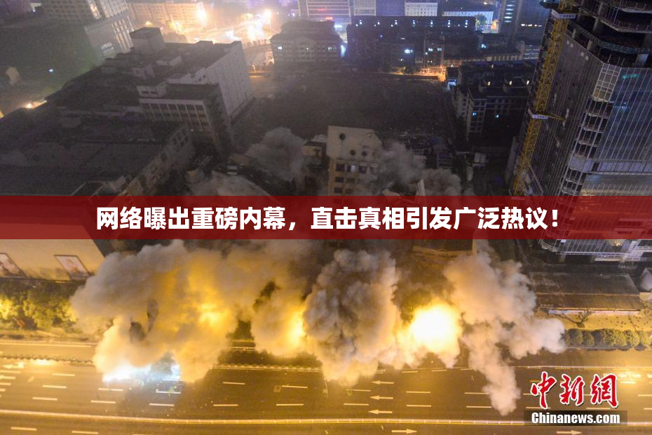 网络曝出重磅内幕，直击真相引发广泛热议！