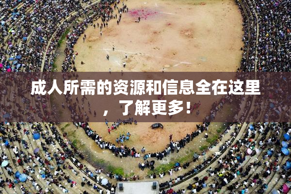 成人所需的资源和信息全在这里，了解更多！