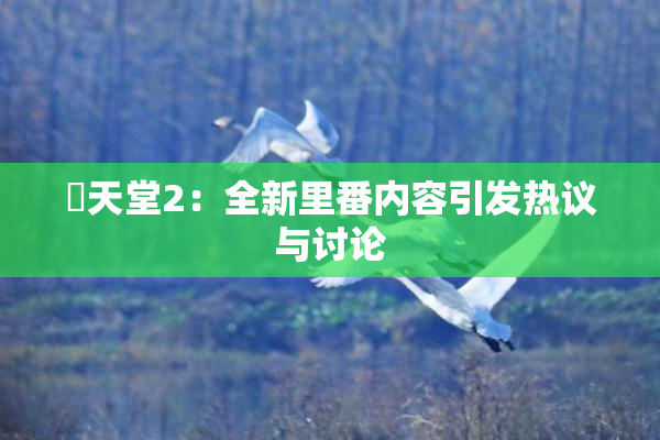 妺天堂2：全新里番内容引发热议与讨论