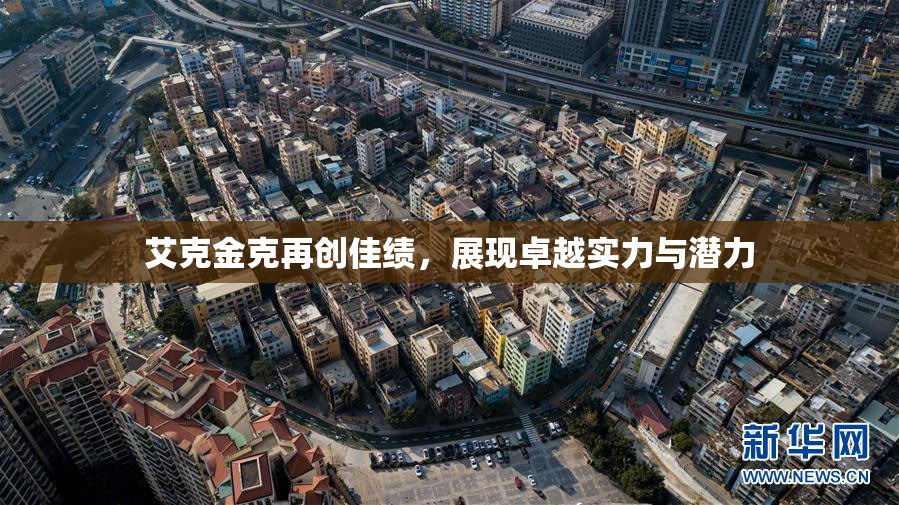 艾克金克再创佳绩，展现卓越实力与潜力