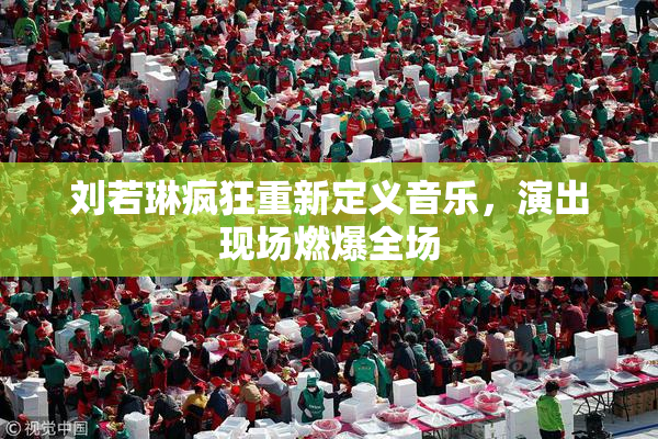刘若琳疯狂重新定义音乐，演出现场燃爆全场