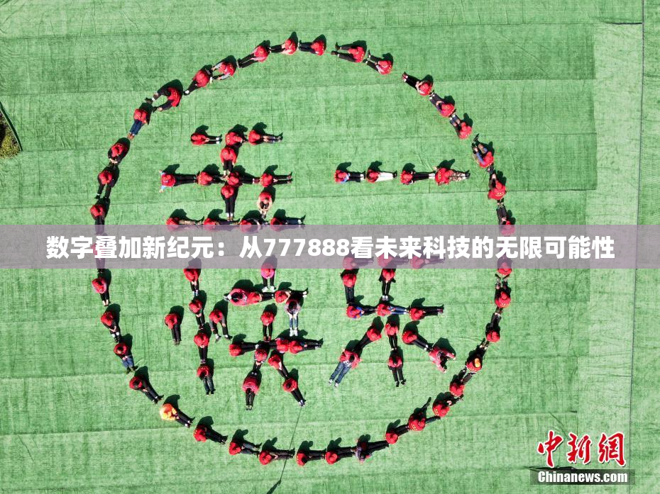 数字叠加新纪元：从777888看未来科技的无限可能性