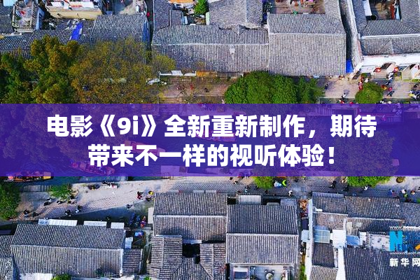 电影《9i》全新重新制作，期待带来不一样的视听体验！