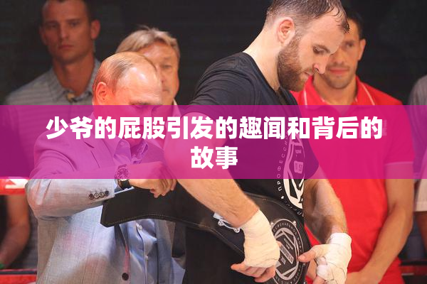 少爷的屁股引发的趣闻和背后的故事