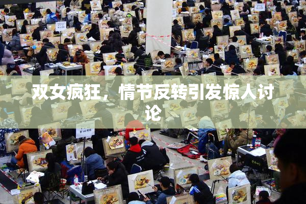 双女疯狂，情节反转引发惊人讨论