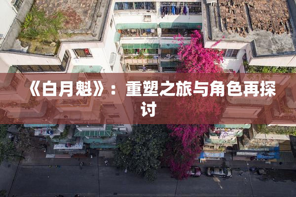 《白月魁》：重塑之旅与角色再探讨