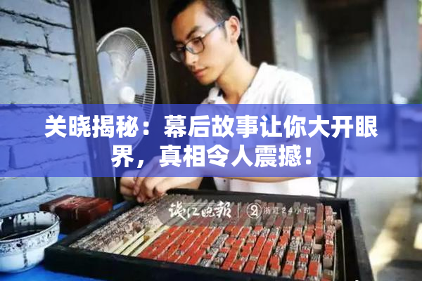 关晓揭秘：幕后故事让你大开眼界，真相令人震撼！