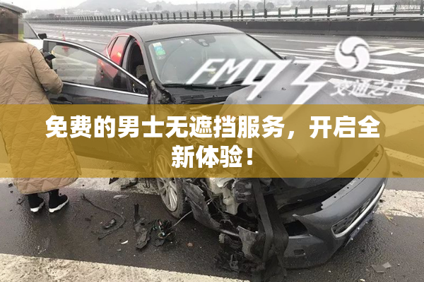 免费的男士无遮挡服务，开启全新体验！
