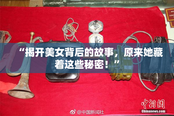 “揭开美女背后的故事，原来她藏着这些秘密！”