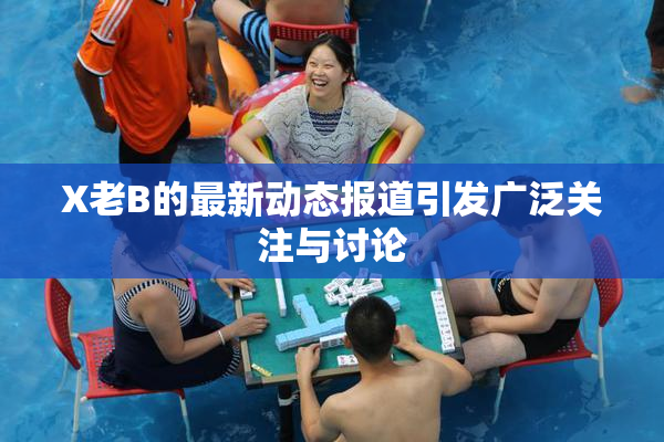 X老B的最新动态报道引发广泛关注与讨论