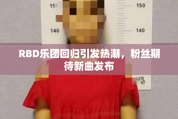RBD乐团回归引发热潮，粉丝期待新曲发布