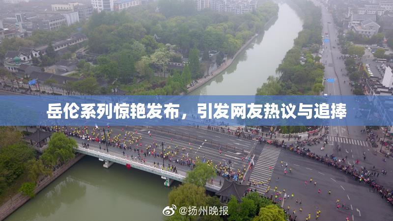 岳伦系列惊艳发布，引发网友热议与追捧