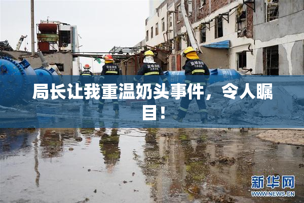 局长让我重温奶头事件，令人瞩目！