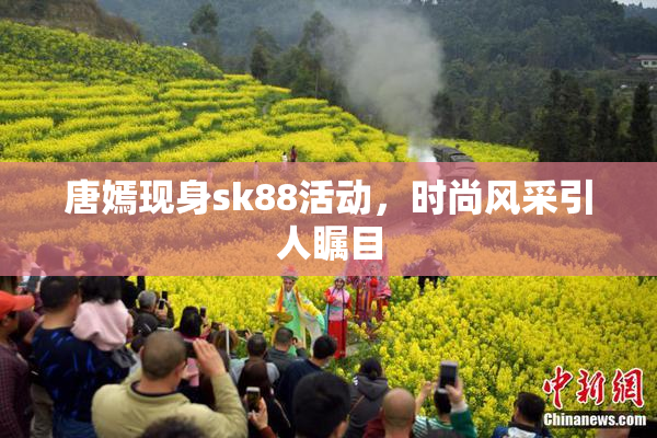 唐嫣现身sk88活动，时尚风采引人瞩目