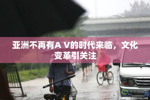 亚洲不再有A V的时代来临，文化变革引关注