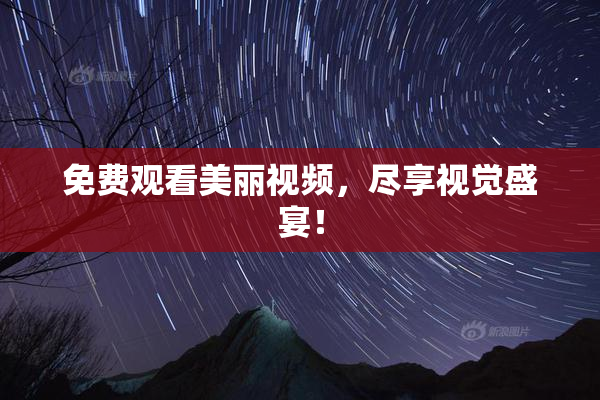 免费观看美丽视频，尽享视觉盛宴！