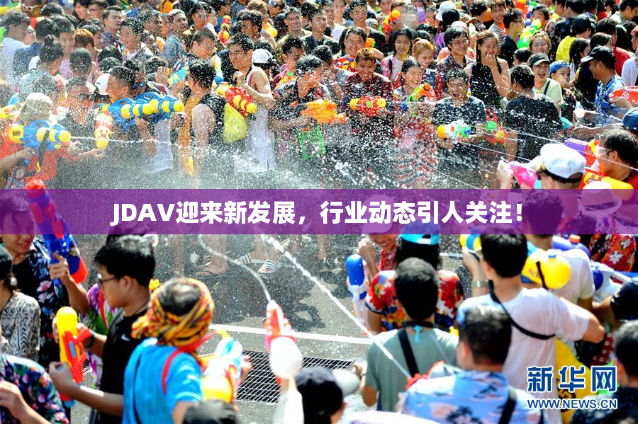 JDAV迎来新发展，行业动态引人关注！