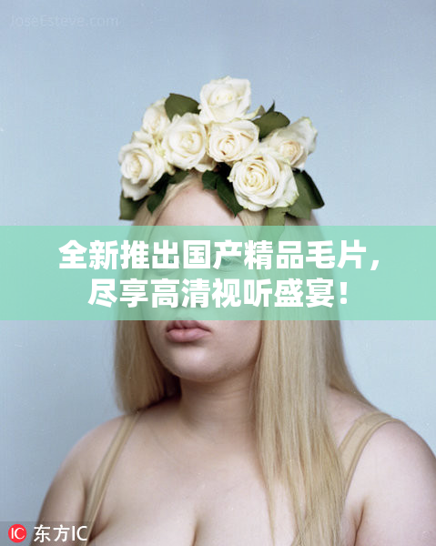 全新推出国产精品毛片，尽享高清视听盛宴！