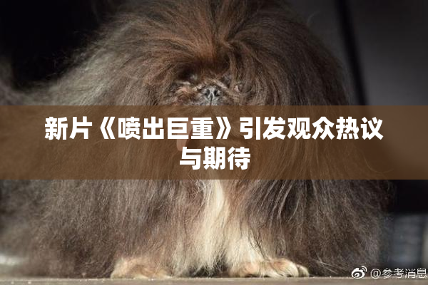 新片《喷出巨重》引发观众热议与期待