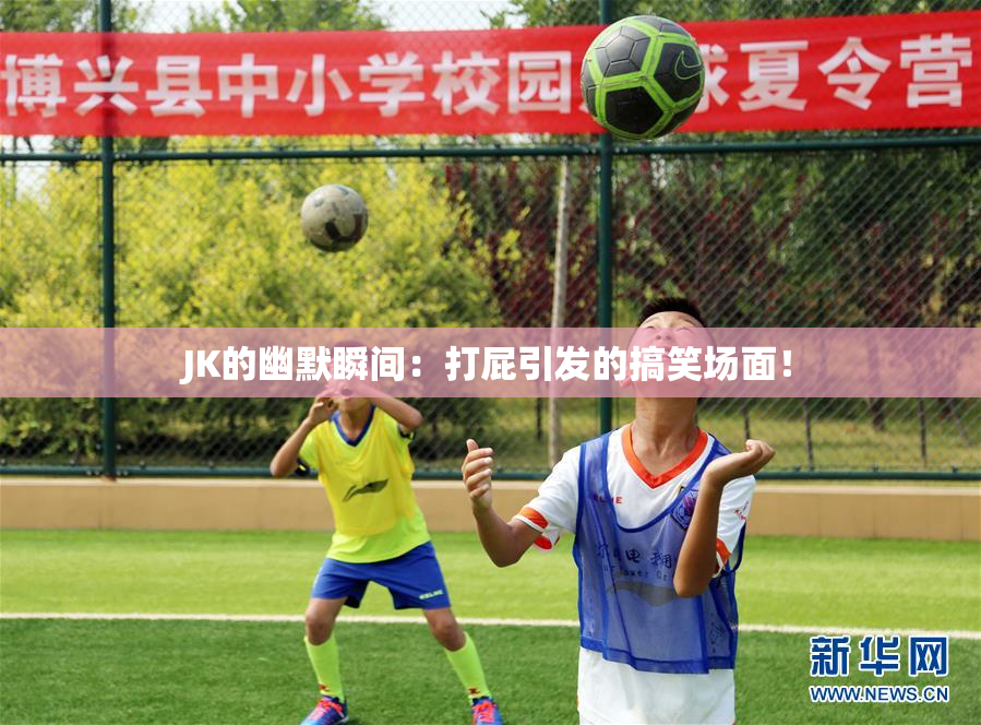 JK的幽默瞬间：打屁引发的搞笑场面！