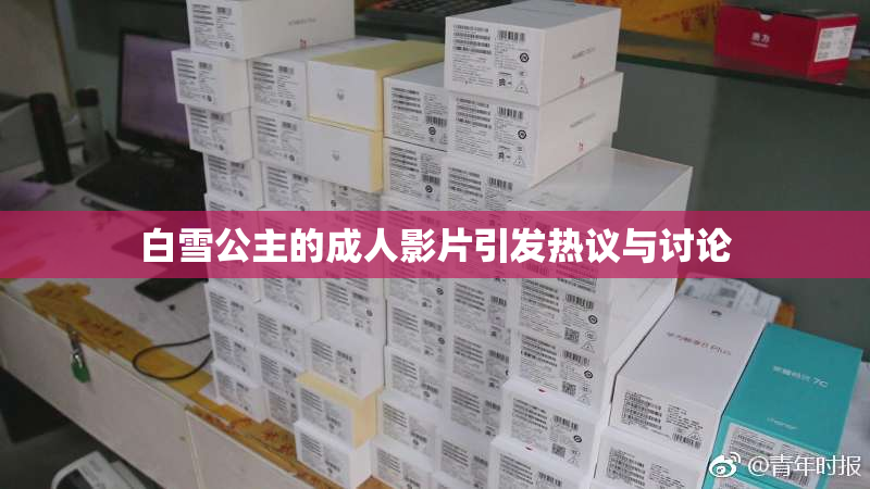 白雪公主的成人影片引发热议与讨论