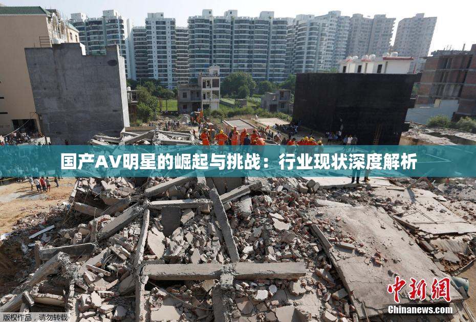 国产AV明星的崛起与挑战：行业现状深度解析