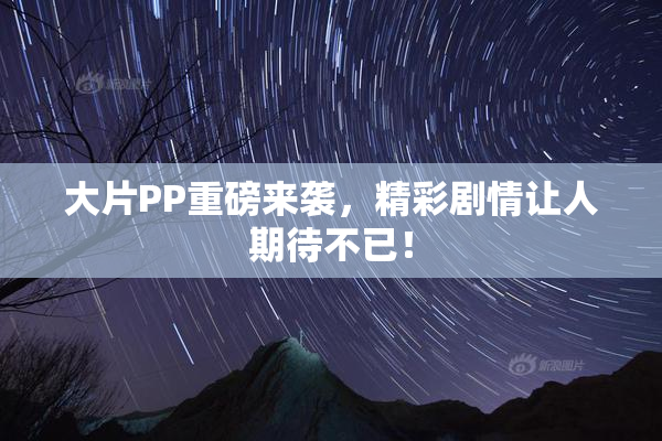 大片PP重磅来袭，精彩剧情让人期待不已！