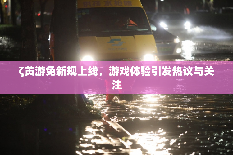 ζ黄游免新规上线，游戏体验引发热议与关注