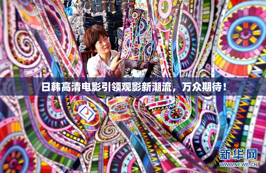 日韩高清电影引领观影新潮流，万众期待！