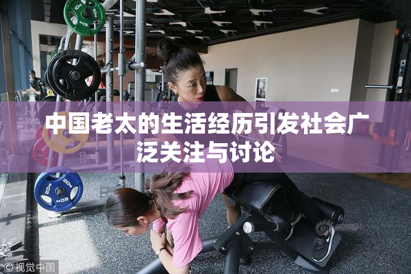 中国老太的生活经历引发社会广泛关注与讨论