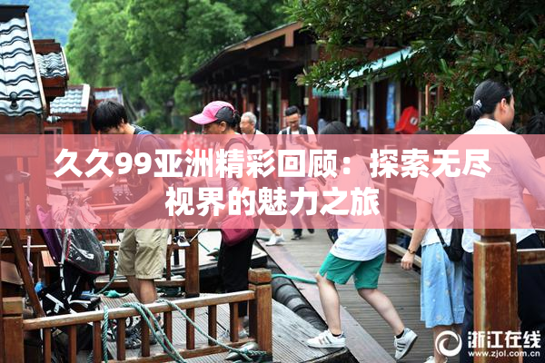 久久99亚洲精彩回顾：探索无尽视界的魅力之旅
