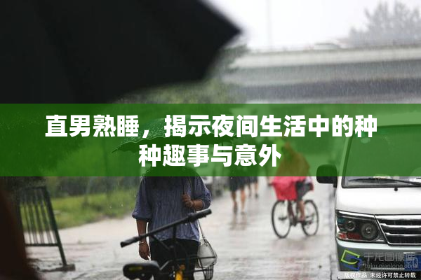 直男熟睡，揭示夜间生活中的种种趣事与意外
