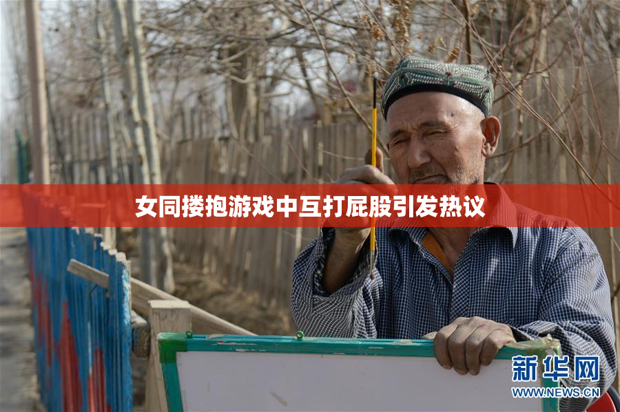 女同搂抱游戏中互打屁股引发热议