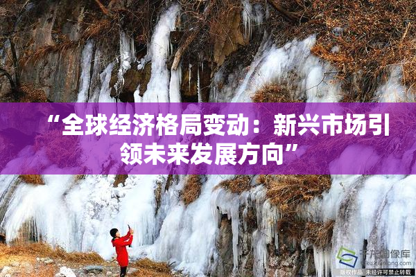 “全球经济格局变动：新兴市场引领未来发展方向”