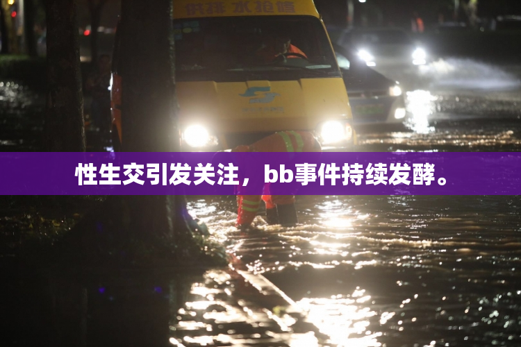 性生交引发关注，bb事件持续发酵。