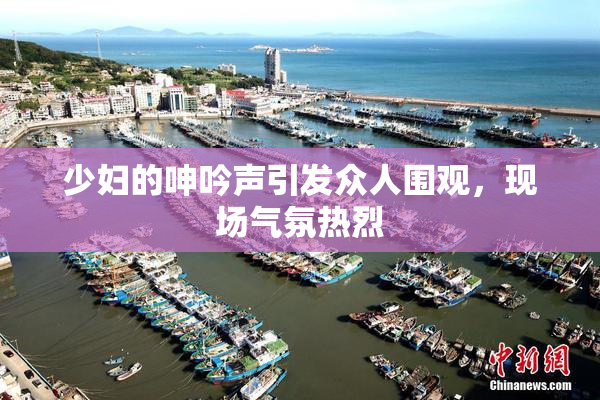 少妇的呻吟声引发众人围观，现场气氛热烈