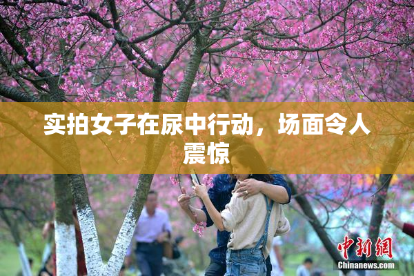 实拍女子在尿中行动，场面令人震惊