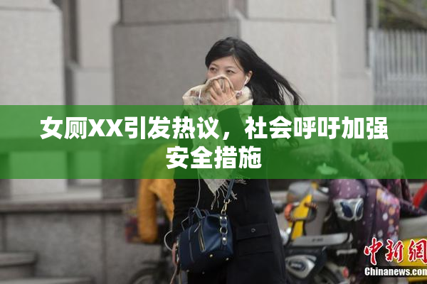 女厕XX引发热议，社会呼吁加强安全措施