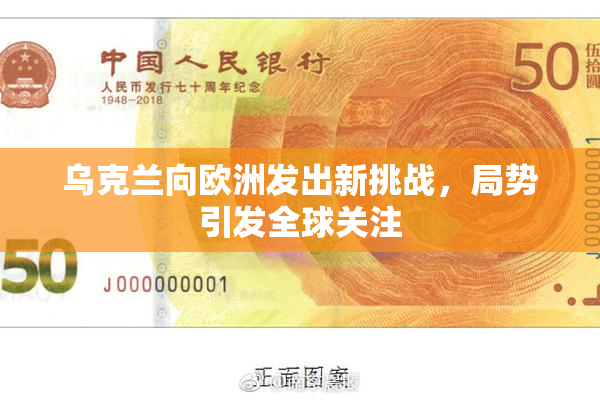 乌克兰向欧洲发出新挑战，局势引发全球关注