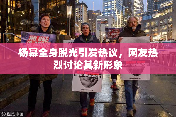 杨幂全身脱光引发热议，网友热烈讨论其新形象