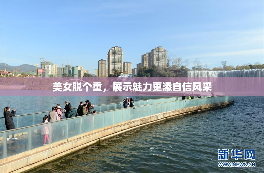 美女脱个重，展示魅力更添自信风采