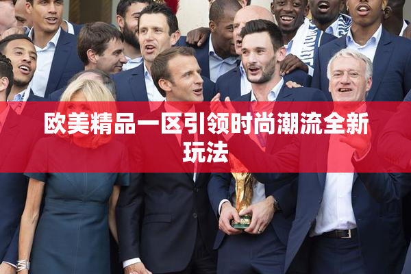 欧美精品一区引领时尚潮流全新玩法