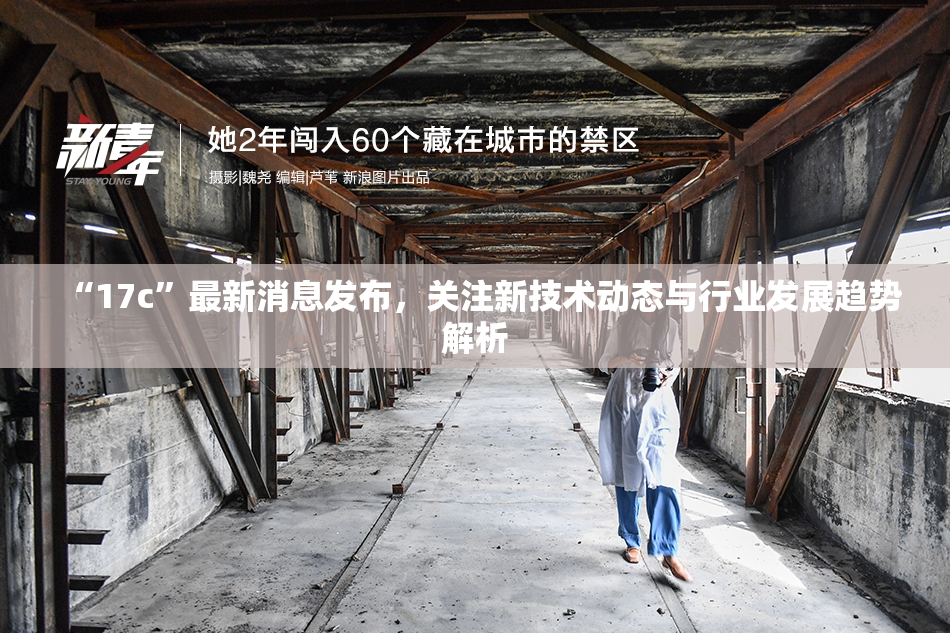 “17c”最新消息发布，关注新技术动态与行业发展趋势解析