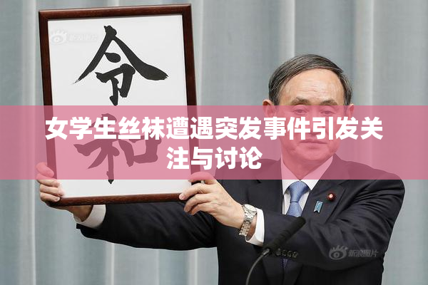 女学生丝袜遭遇突发事件引发关注与讨论